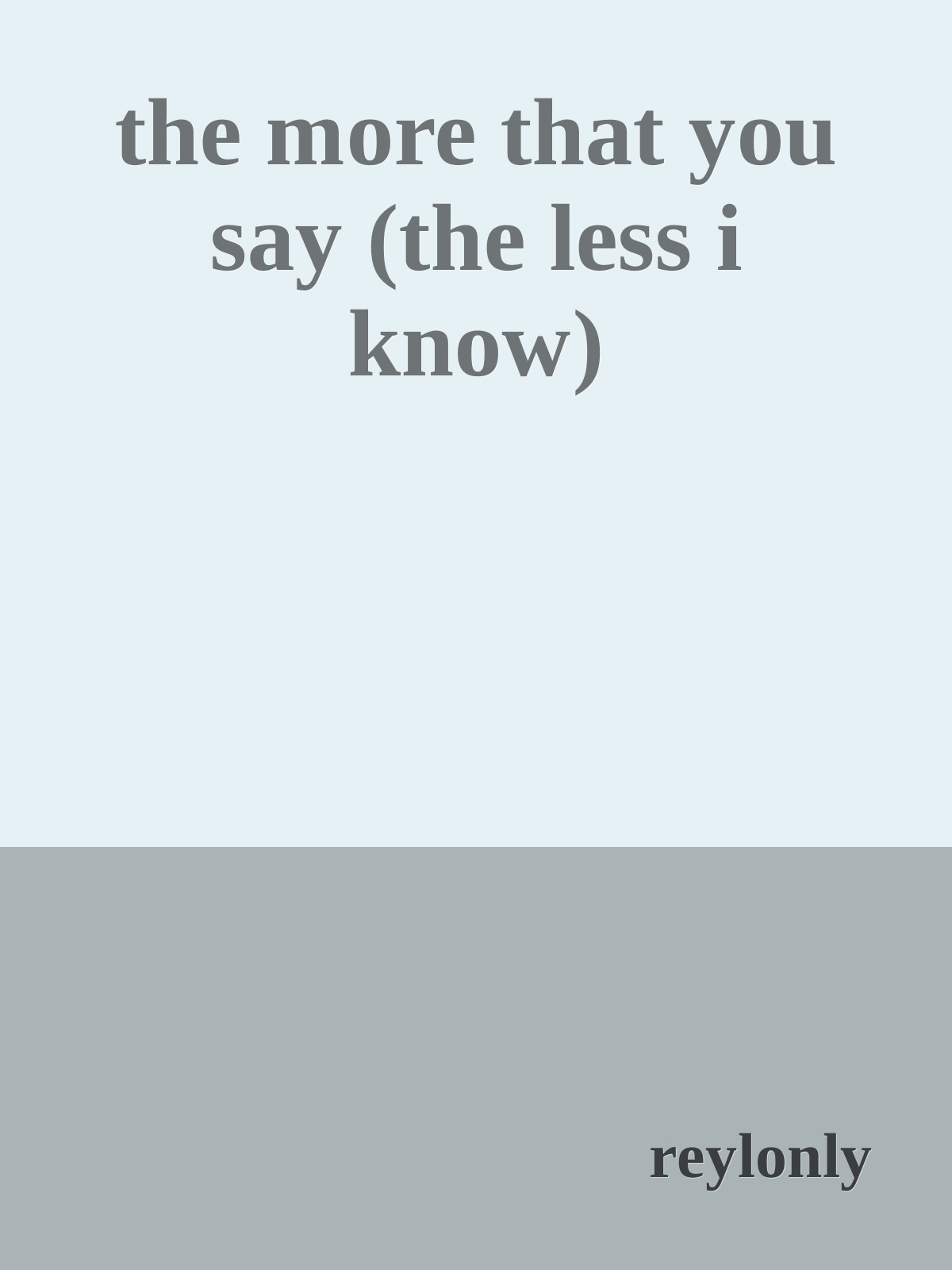 the more that you say (the less i know)