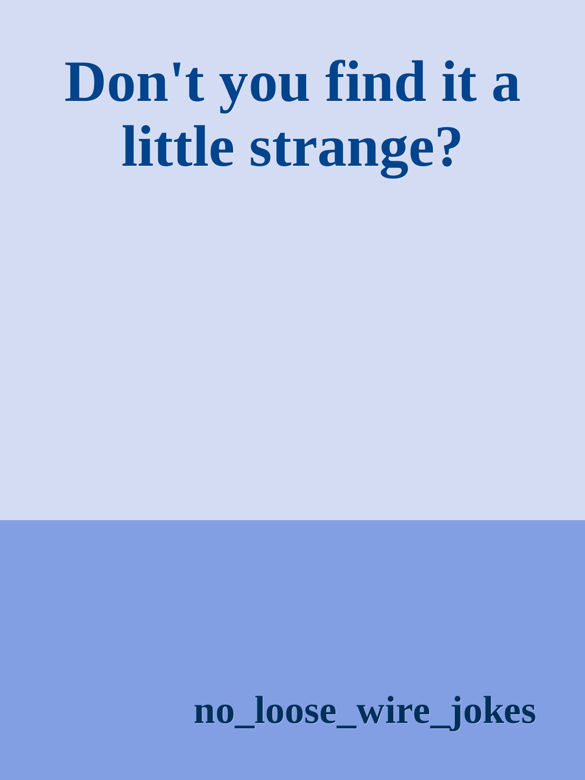 Don't you find it a little strange?