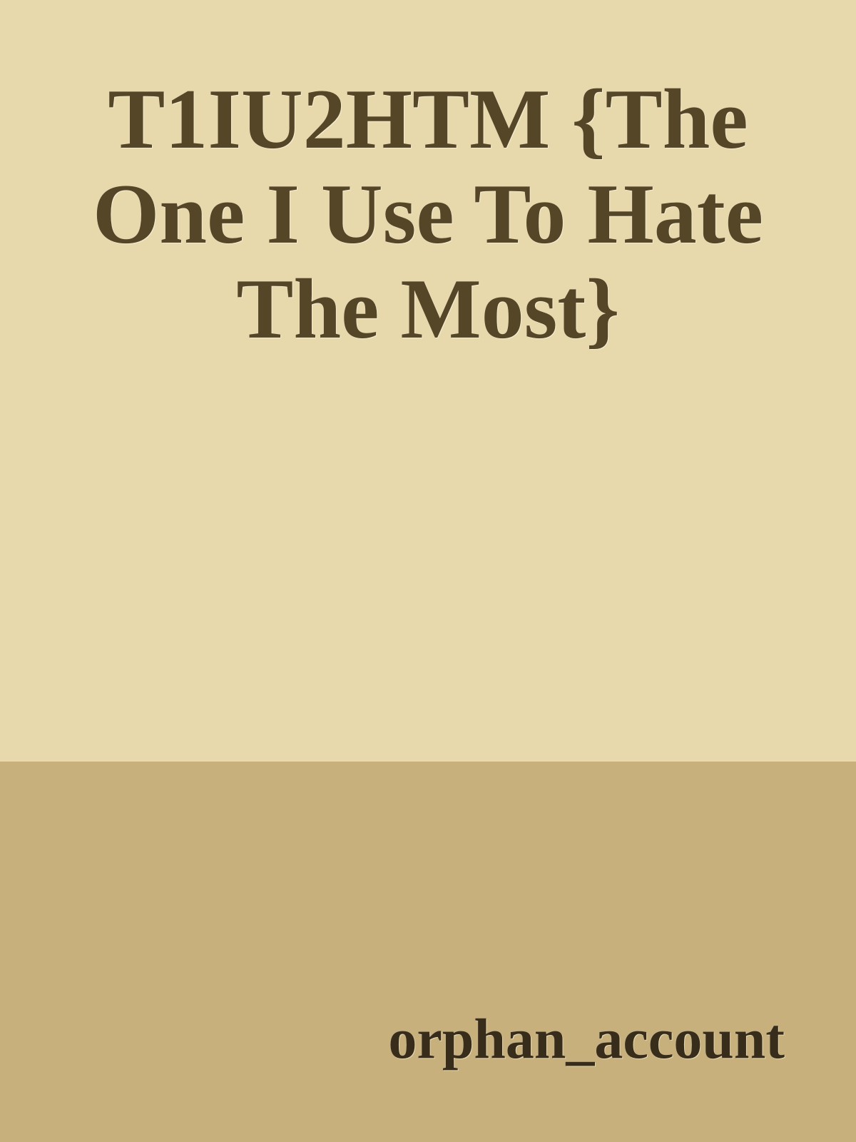 T1IU2HTM {The One I Use To Hate The Most}